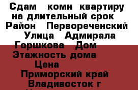 Сдам 1-комн. квартиру на длительный срок › Район ­ Первореченский › Улица ­ Адмирала Горшкова › Дом ­ 2 › Этажность дома ­ 25 › Цена ­ 25 000 - Приморский край, Владивосток г. Недвижимость » Квартиры аренда   